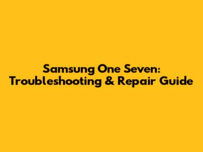 Samsung One Seven: Troubleshooting & Repair Guide