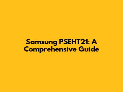 Samsung PSEHT21: A Comprehensive Guide