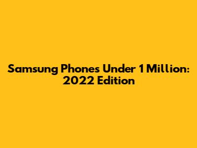 Samsung Phones Under 1 Million: 2022 Edition