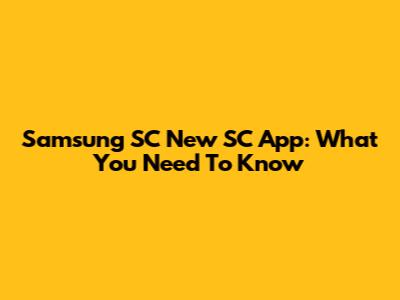 Samsung SC New SC App: What You Need To Know