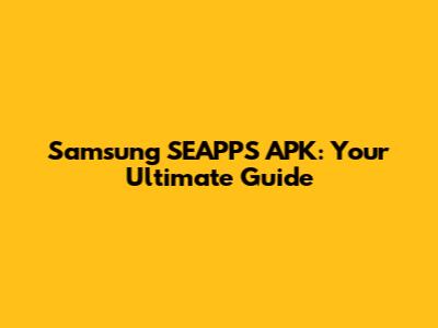 Samsung SEAPPS APK: Your Ultimate Guide