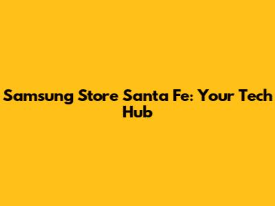 Samsung Store Santa Fe: Your Tech Hub