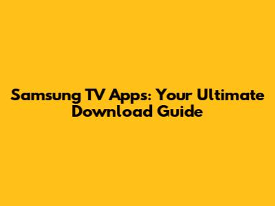 Samsung TV Apps: Your Ultimate Download Guide
