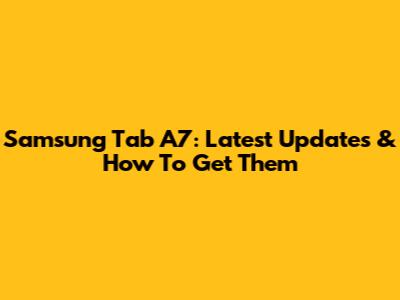 Samsung Tab A7: Latest Updates & How To Get Them