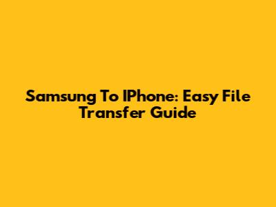 Samsung To IPhone: Easy File Transfer Guide