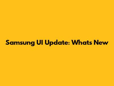 Samsung UI Update: What's New
