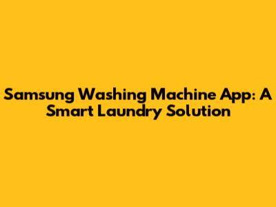 Samsung Washing Machine App: A Smart Laundry Solution