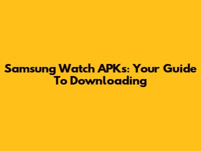 Samsung Watch APKs: Your Guide To Downloading