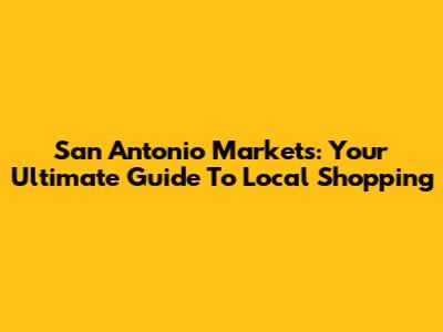 San Antonio Markets: Your Ultimate Guide To Local Shopping