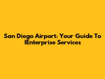 San Diego Airport: Your Guide To IEnterprise Services