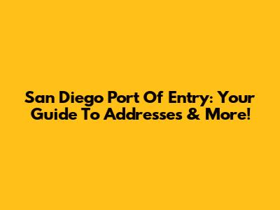 San Diego Port Of Entry: Your Guide To Addresses & More!