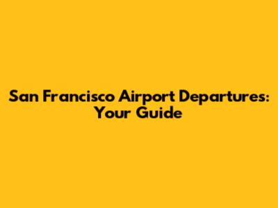 San Francisco Airport Departures: Your Guide