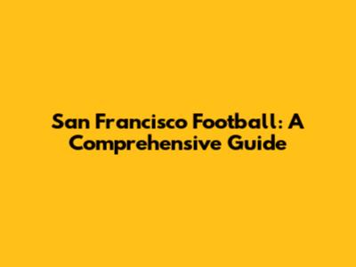 San Francisco Football: A Comprehensive Guide