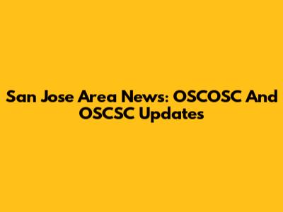 San Jose Area News: OSCOSC And OSCSC Updates