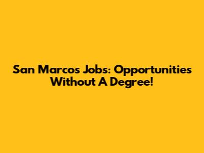 San Marcos Jobs: Opportunities Without A Degree!