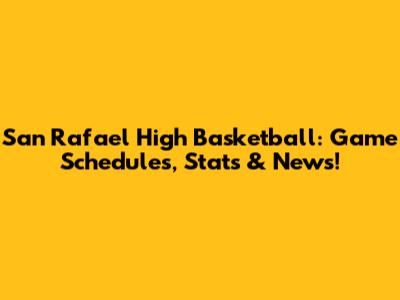 San Rafael High Basketball: Game Schedules, Stats & News!