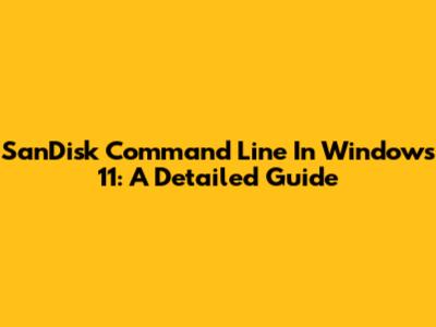SanDisk Command Line In Windows 11: A Detailed Guide
