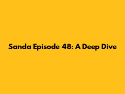 Sanda Episode 48: A Deep Dive