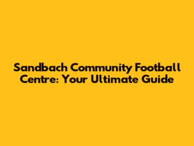 Sandbach Community Football Centre: Your Ultimate Guide