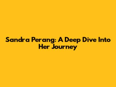 Sandra Perang: A Deep Dive Into Her Journey
