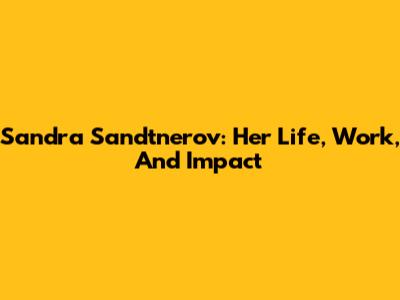 Sandra Sandtnerov: Her Life, Work, And Impact