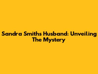 Sandra Smith's Husband: Unveiling The Mystery