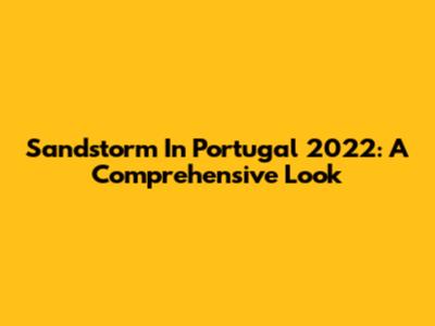 Sandstorm In Portugal 2022: A Comprehensive Look