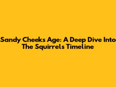 Sandy Cheeks' Age: A Deep Dive Into The Squirrel's Timeline