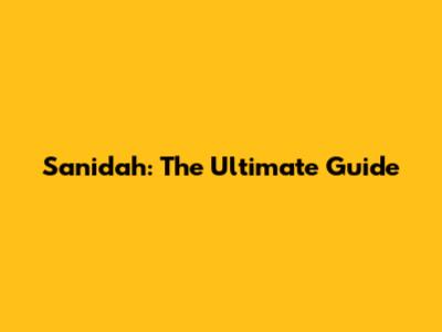 Sanidah: The Ultimate Guide
