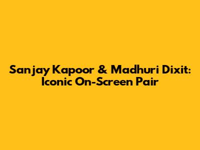 Sanjay Kapoor & Madhuri Dixit: Iconic On-Screen Pair