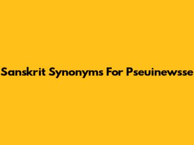 Sanskrit Synonyms For 'Pseuinewsse'