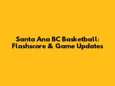 Santa Ana BC Basketball: Flashscore & Game Updates