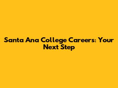 Santa Ana College Careers: Your Next Step
