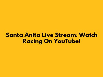 Santa Anita Live Stream: Watch Racing On YouTube!