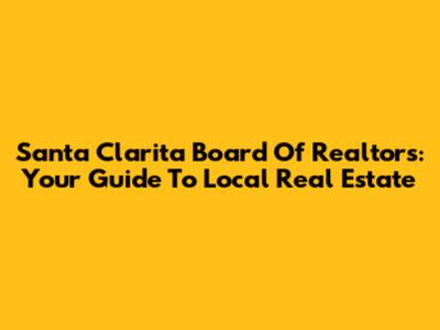 Santa Clarita Board Of Realtors: Your Guide To Local Real Estate