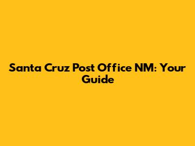 Santa Cruz Post Office NM: Your Guide