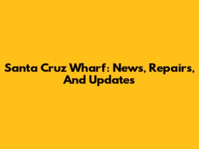 Santa Cruz Wharf: News, Repairs, And Updates