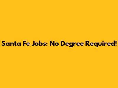 Santa Fe Jobs: No Degree Required!