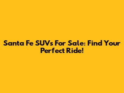 Santa Fe SUVs For Sale: Find Your Perfect Ride!