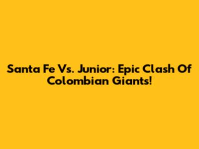 Santa Fe Vs. Junior: Epic Clash Of Colombian Giants!
