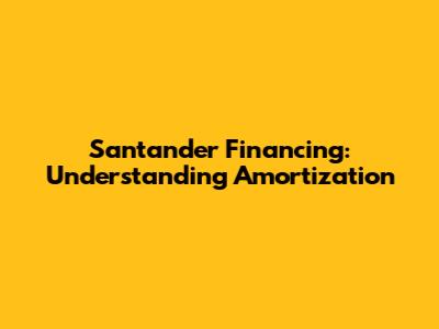 Santander Financing: Understanding Amortization