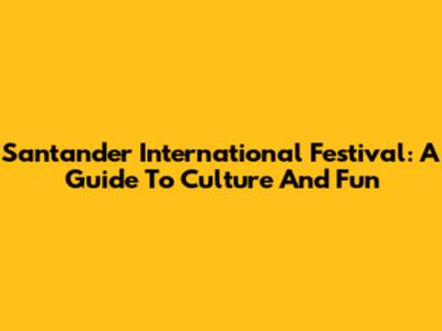 Santander International Festival: A Guide To Culture And Fun