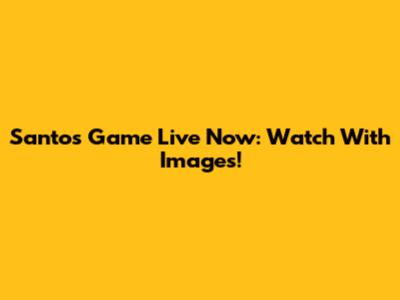 Santos Game Live Now: Watch With Images!