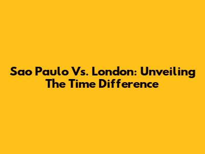 Sao Paulo Vs. London: Unveiling The Time Difference