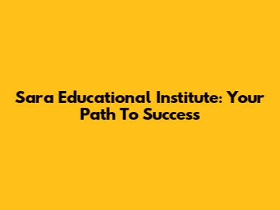Sara Educational Institute: Your Path To Success