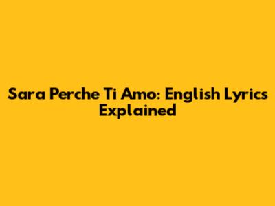 Sara Perche Ti Amo: English Lyrics Explained