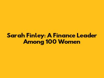 Sarah Finley: A Finance Leader Among 100 Women
