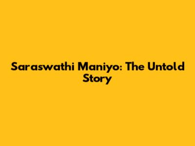 Saraswathi Maniyo: The Untold Story