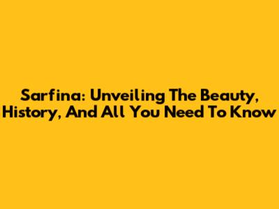 Sarfina: Unveiling The Beauty, History, And All You Need To Know