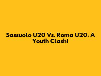 Sassuolo U20 Vs. Roma U20: A Youth Clash!